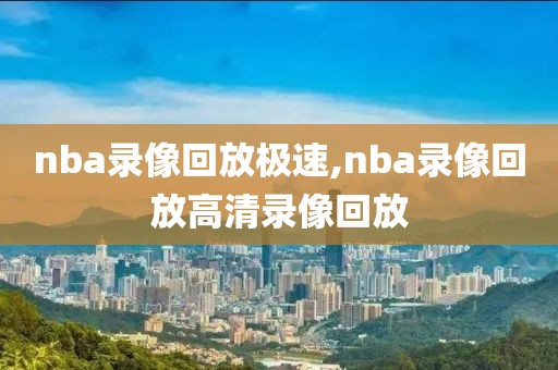 nba录像回放极速,nba录像回放高清录像回放-第1张图片-雷速体育