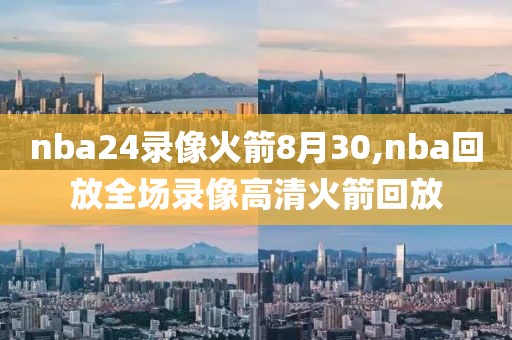 nba24录像火箭8月30,nba回放全场录像高清火箭回放-第1张图片-雷速体育