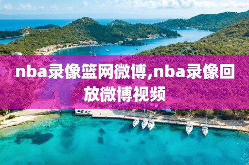 nba录像篮网微博,nba录像回放微博视频-第1张图片-雷速体育