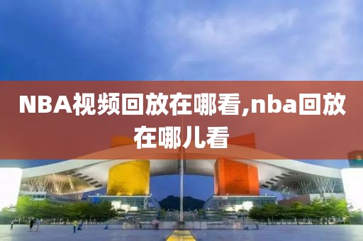 NBA视频回放在哪看,nba回放在哪儿看-第1张图片-雷速体育