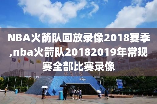 NBA火箭队回放录像2018赛季,nba火箭队20182019年常规赛全部比赛录像-第1张图片-雷速体育