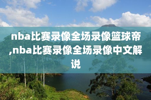 nba比赛录像全场录像篮球帝,nba比赛录像全场录像中文解说-第1张图片-雷速体育