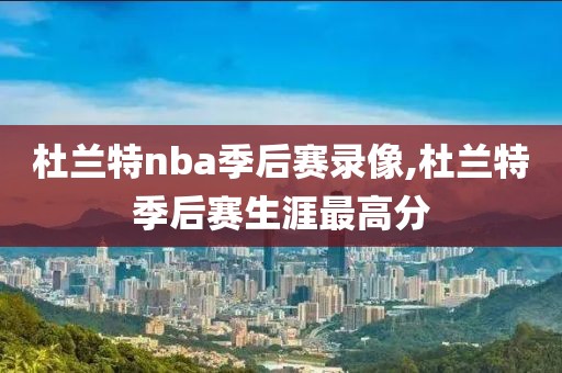 杜兰特nba季后赛录像,杜兰特季后赛生涯最高分-第1张图片-雷速体育