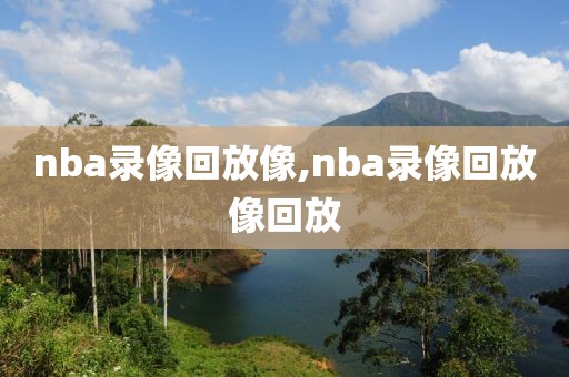 nba录像回放像,nba录像回放像回放-第1张图片-雷速体育