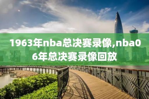 1963年nba总决赛录像,nba06年总决赛录像回放-第1张图片-雷速体育