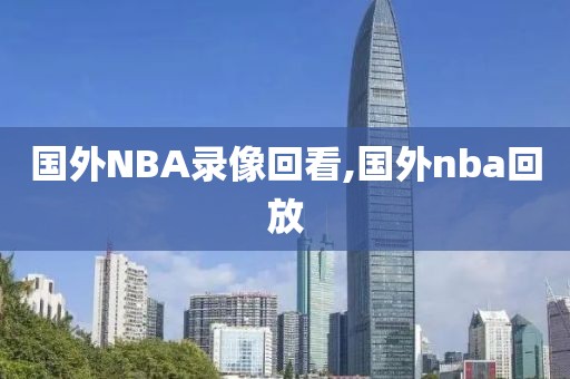 国外NBA录像回看,国外nba回放-第1张图片-雷速体育