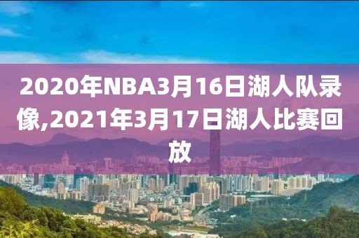 2020年NBA3月16日湖人队录像,2021年3月17日湖人比赛回放-第1张图片-雷速体育