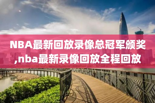 NBA最新回放录像总冠军颁奖,nba最新录像回放全程回放-第1张图片-雷速体育
