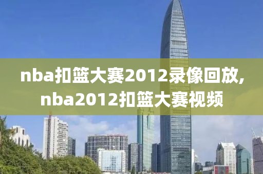 nba扣篮大赛2012录像回放,nba2012扣篮大赛视频-第1张图片-雷速体育