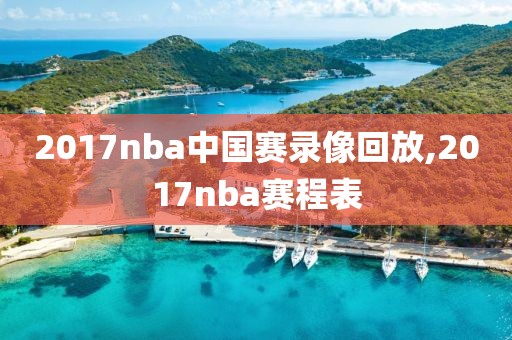 2017nba中国赛录像回放,2017nba赛程表-第1张图片-雷速体育