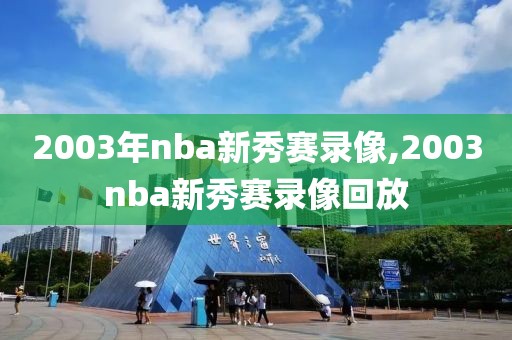 2003年nba新秀赛录像,2003nba新秀赛录像回放-第1张图片-雷速体育