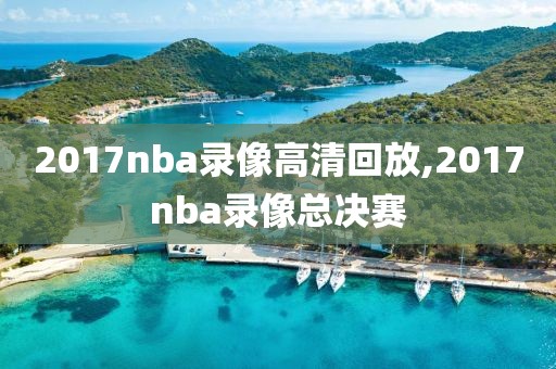 2017nba录像高清回放,2017nba录像总决赛-第1张图片-雷速体育