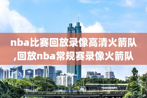 nba比赛回放录像高清火箭队,回放nba常规赛录像火箭队-第1张图片-雷速体育