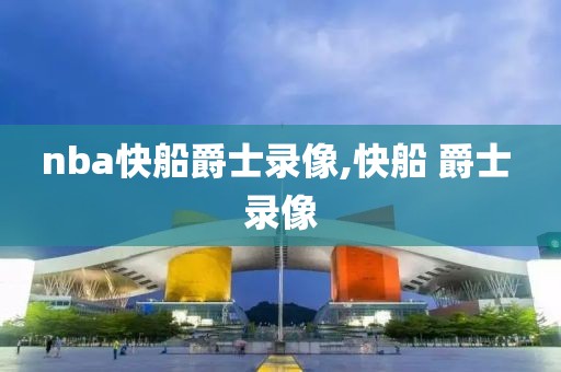 nba快船爵士录像,快船 爵士 录像-第1张图片-雷速体育