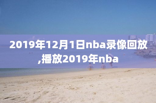 2019年12月1日nba录像回放,播放2019年nba-第1张图片-雷速体育