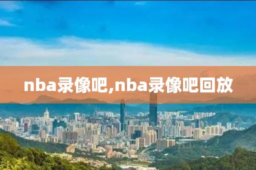 nba录像吧,nba录像吧回放-第1张图片-雷速体育