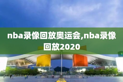 nba录像回放奥运会,nba录像回放2020-第1张图片-雷速体育