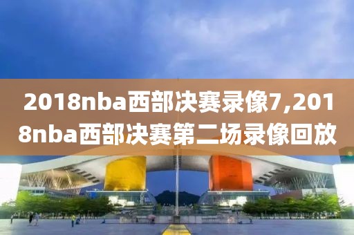 2018nba西部决赛录像7,2018nba西部决赛第二场录像回放-第1张图片-雷速体育