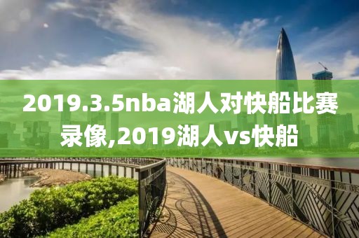 2019.3.5nba湖人对快船比赛录像,2019湖人vs快船-第1张图片-雷速体育