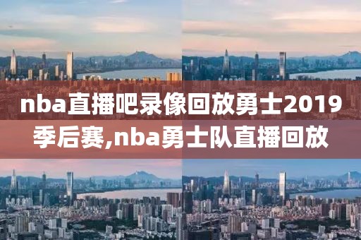 nba直播吧录像回放勇士2019季后赛,nba勇士队直播回放-第1张图片-雷速体育