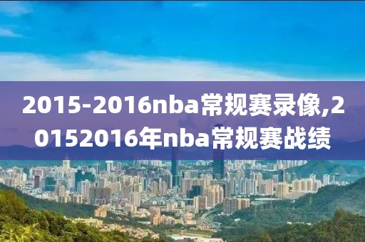 2015-2016nba常规赛录像,20152016年nba常规赛战绩-第1张图片-雷速体育