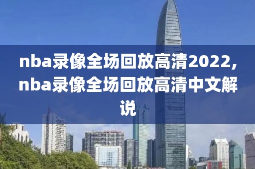 nba录像全场回放高清2022,nba录像全场回放高清中文解说-第1张图片-雷速体育