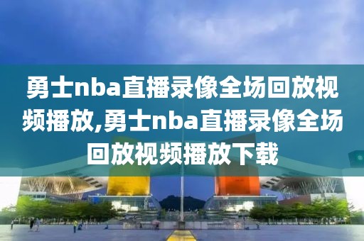 勇士nba直播录像全场回放视频播放,勇士nba直播录像全场回放视频播放下载-第1张图片-雷速体育