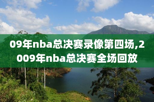 09年nba总决赛录像第四场,2009年nba总决赛全场回放-第1张图片-雷速体育