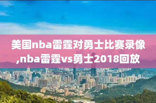 美国nba雷霆对勇士比赛录像,nba雷霆vs勇士2018回放-第1张图片-雷速体育