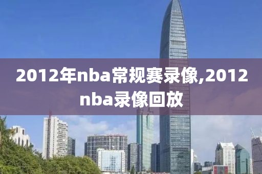 2012年nba常规赛录像,2012nba录像回放-第1张图片-雷速体育