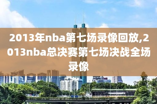 2013年nba第七场录像回放,2013nba总决赛第七场决战全场录像-第1张图片-雷速体育