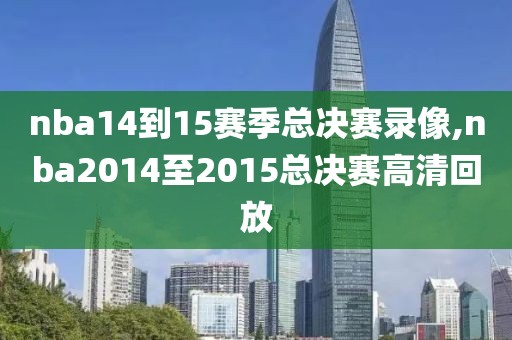 nba14到15赛季总决赛录像,nba2014至2015总决赛高清回放-第1张图片-雷速体育