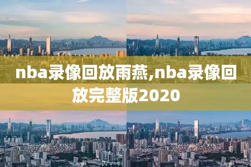 nba录像回放雨燕,nba录像回放完整版2020-第1张图片-雷速体育