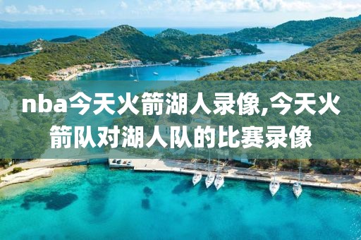 nba今天火箭湖人录像,今天火箭队对湖人队的比赛录像-第1张图片-雷速体育
