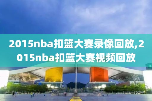 2015nba扣篮大赛录像回放,2015nba扣篮大赛视频回放-第1张图片-雷速体育