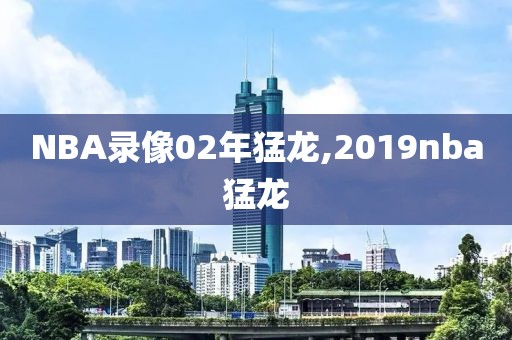 NBA录像02年猛龙,2019nba猛龙-第1张图片-雷速体育