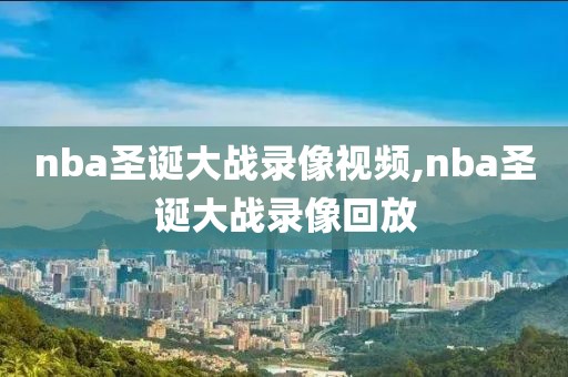 nba圣诞大战录像视频,nba圣诞大战录像回放-第1张图片-雷速体育