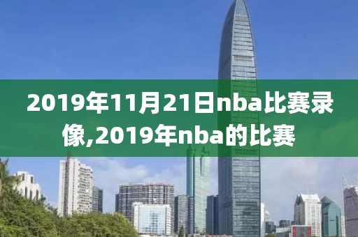 2019年11月21日nba比赛录像,2019年nba的比赛-第1张图片-雷速体育