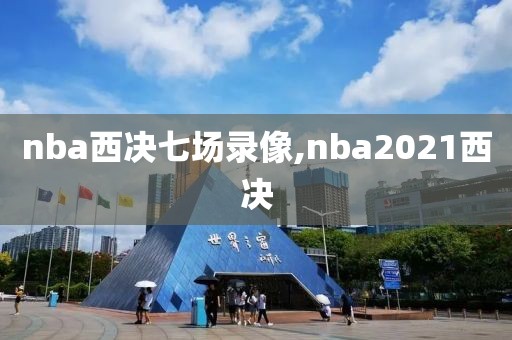 nba西决七场录像,nba2021西决-第1张图片-雷速体育