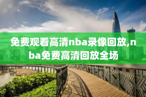 免费观看高清nba录像回放,nba免费高清回放全场-第1张图片-雷速体育