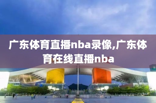 广东体育直播nba录像,广东体育在线直播nba-第1张图片-雷速体育