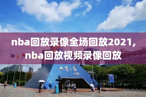 nba回放录像全场回放2021,nba回放视频录像回放-第1张图片-雷速体育