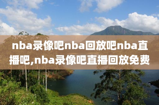 nba录像吧nba回放吧nba直播吧,nba录像吧直播回放免费-第1张图片-雷速体育