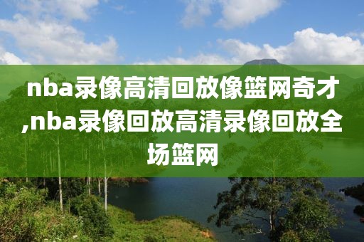 nba录像高清回放像篮网奇才,nba录像回放高清录像回放全场篮网-第1张图片-雷速体育