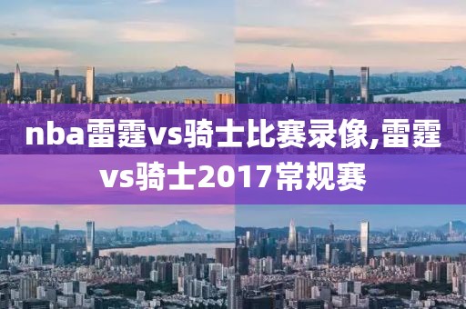 nba雷霆vs骑士比赛录像,雷霆vs骑士2017常规赛-第1张图片-雷速体育