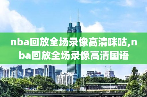 nba回放全场录像高清咪咕,nba回放全场录像高清国语-第1张图片-雷速体育