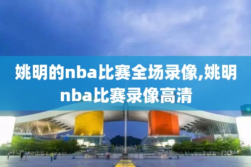 姚明的nba比赛全场录像,姚明nba比赛录像高清-第1张图片-雷速体育