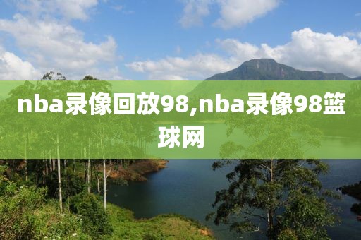 nba录像回放98,nba录像98篮球网-第1张图片-雷速体育