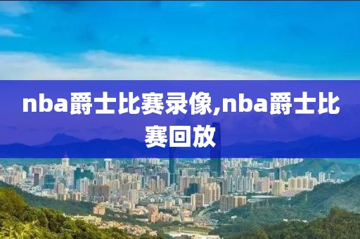 nba爵士比赛录像,nba爵士比赛回放-第1张图片-雷速体育