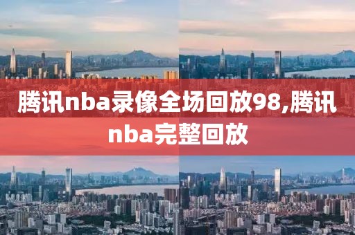 腾讯nba录像全场回放98,腾讯nba完整回放-第1张图片-雷速体育